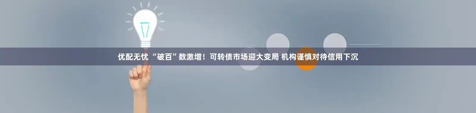 优配无忧 “破百”数激增！可转债市场迎大变局 机构谨慎对待信用下沉