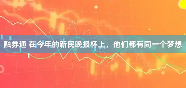 融券通 在今年的新民晚报杯上，他们都有同一个梦想