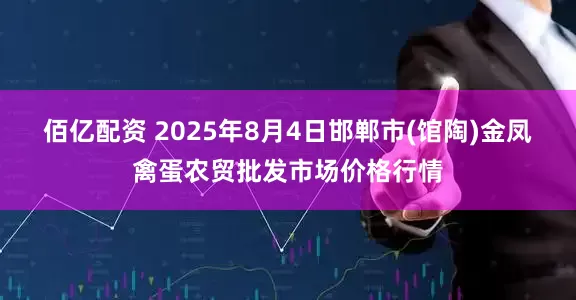 佰亿配资 2025年8月4日邯郸市(馆陶)金凤禽蛋农贸批发市场价格行情