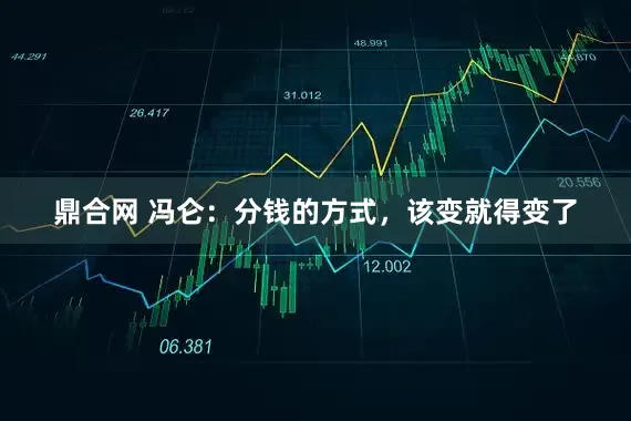 鼎合网 冯仑：分钱的方式，该变就得变了