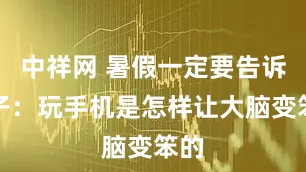 中祥网 暑假一定要告诉孩子：玩手机是怎样让大脑变笨的