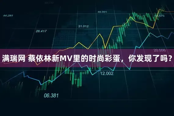 满瑞网 蔡依林新MV里的时尚彩蛋，你发现了吗？