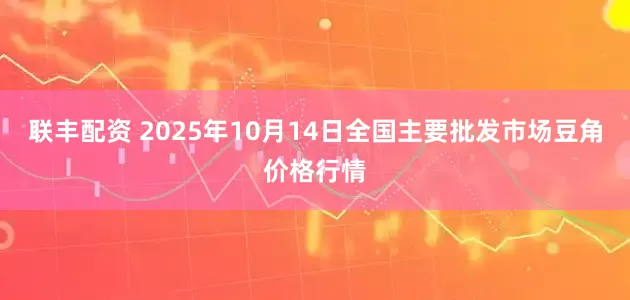 联丰配资 2025年10月14日全国主要批发市场豆角价格行情