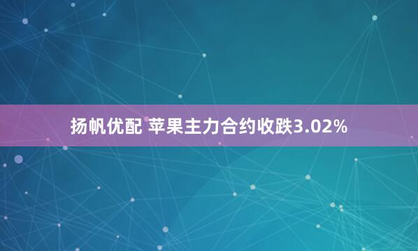 扬帆优配 苹果主力合约收跌3.02%