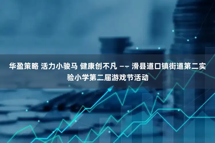 华盈策略 活力小骏马 健康创不凡 —— 滑县道口镇街道第二实验小学第二届游戏节活动